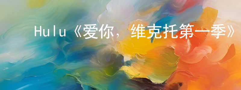 陈云学发布Hulu《爱你,维克托第一季》迅雷下载/在线观看/百度云-都市/情感-美剧天堂